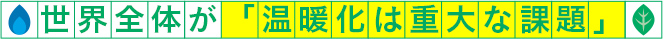 世界全体が「温暖化は重大な課題」