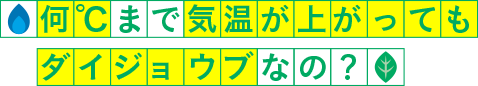 何℃まで気温が上がってもダイジョウブなの?