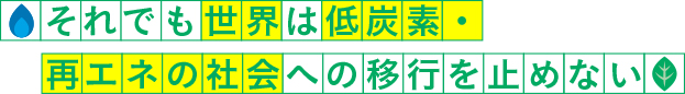 それでも世界は低炭素・再エネの社会への移行を止めない