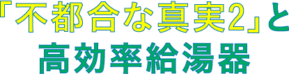 「不都合な真実２」と高効率給湯器