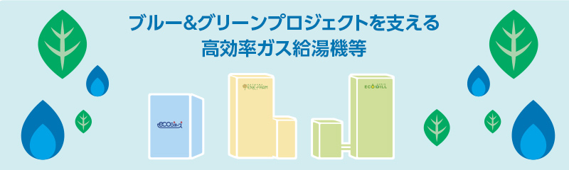 ブルー＆グリーンプロジェクトを支える省エネ型高効率ガス給湯・暖房機