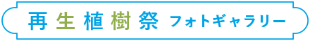 再生植樹祭フォトギャラリー