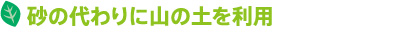 砂の代わりに山の土を利用