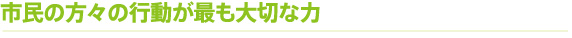 市民の方々の行動が最も大切な力