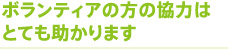 ボランティアの方の協力はとても助かります